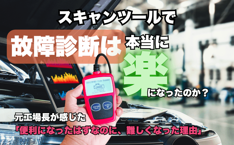 スキャンツールで故障診断は本当に楽になったのか?という説<br>― 元工場長が感じた「便利になったはずなのに、難しくなった理由」― 11 スキャンツールで故障診断は本当に楽になったのか?という説― 元工場長が感じた「便利になったはずなのに、難しくなった理由」―
